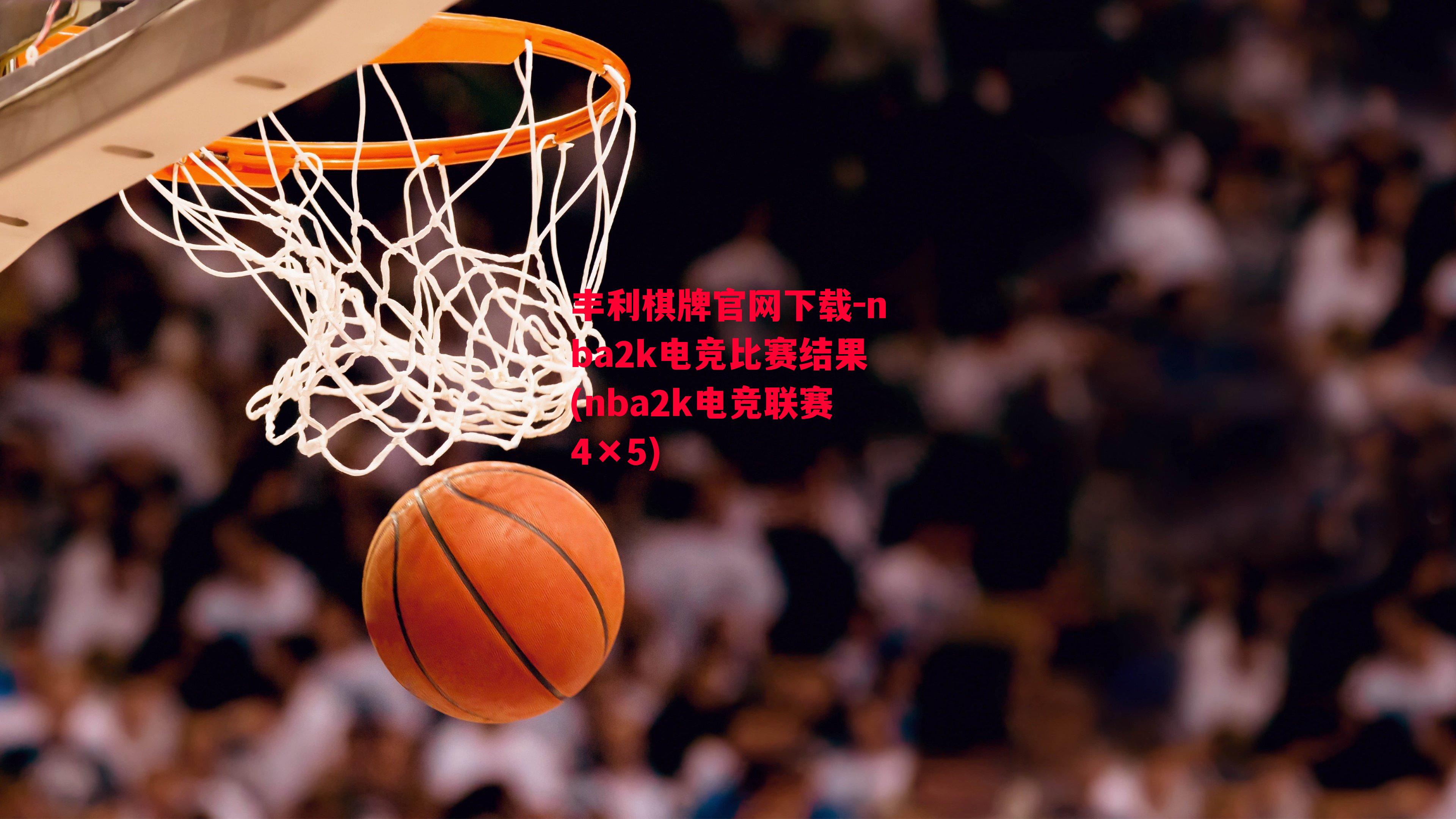 丰利棋牌官网下载-nba2k电竞比赛结果(nba2k电竞联赛4×5)